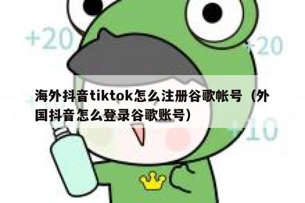 海外抖音tiktok怎么注册谷歌帐号（外国抖音怎么登录谷歌账号） 第1张