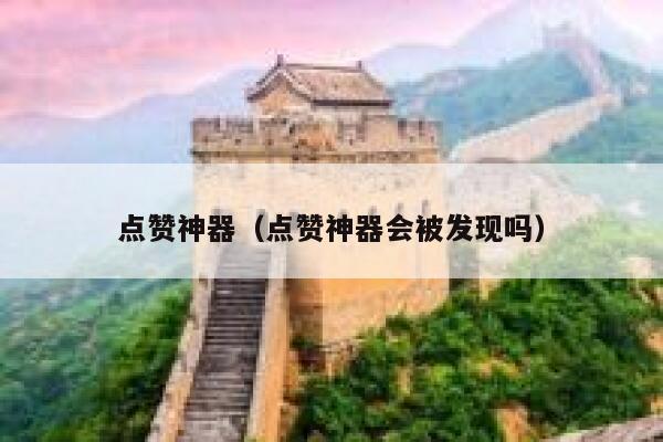 点赞神器（点赞神器会被发现吗） 第1张