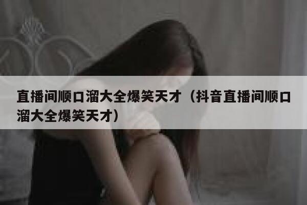 直播间顺口溜大全爆笑天才（抖音直播间顺口溜大全爆笑天才） 第1张