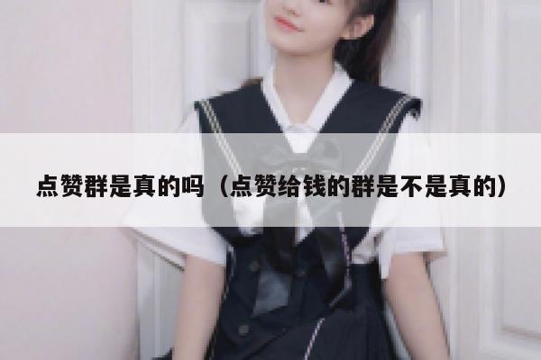 点赞群是真的吗（点赞给钱的群是不是真的） 第1张
