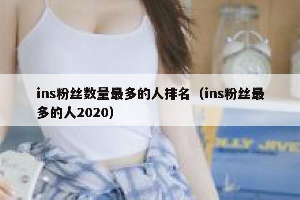 ins粉丝数量最多的人排名（ins粉丝最多的人2020） 第1张