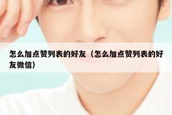 怎么加点赞列表的好友（怎么加点赞列表的好友微信） 第1张