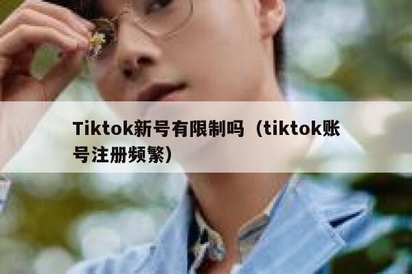 Tiktok新号有限制吗（tiktok账号注册频繁） 第1张