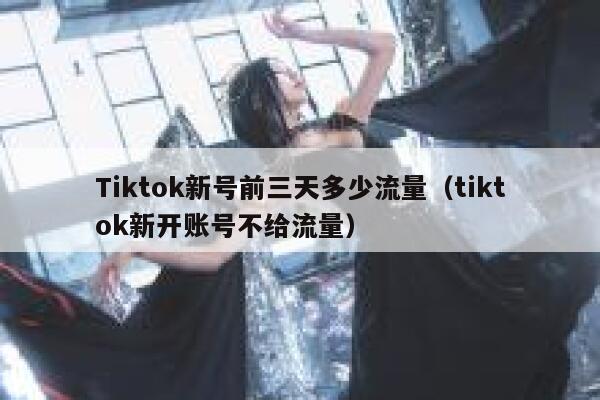 Tiktok新号前三天多少流量（tiktok新开账号不给流量） 第1张