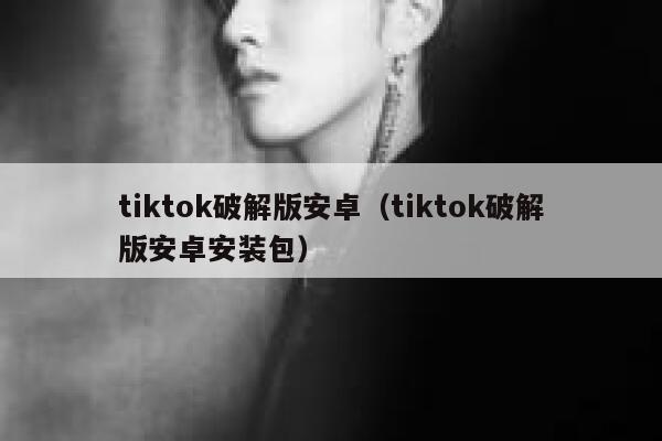 tiktok破解版安卓（tiktok破解版安卓安装包） 第1张