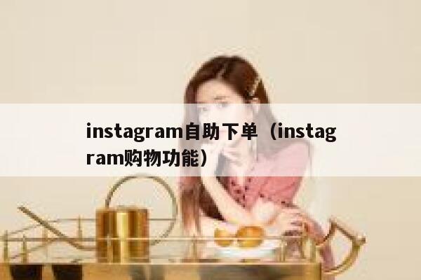 instagram自助下单（instagram购物功能） 第1张