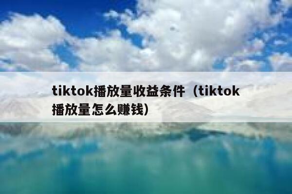 tiktok播放量收益条件（tiktok播放量怎么赚钱） 第1张
