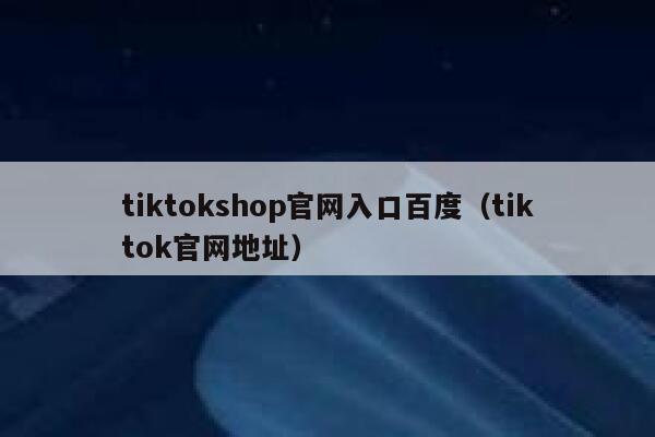 tiktokshop官网入口百度（tiktok官网地址） 第1张