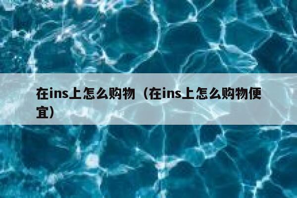 在ins上怎么购物（在ins上怎么购物便宜） 第1张