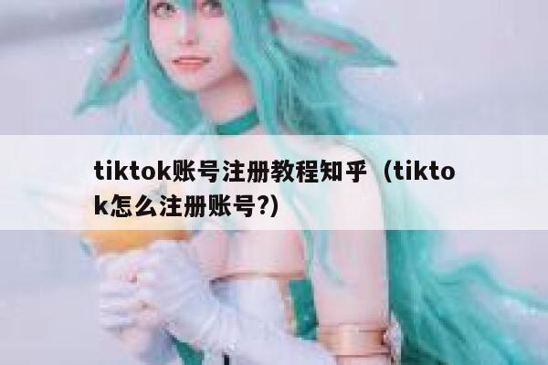 tiktok账号注册教程知乎（tiktok怎么注册账号?） 第1张