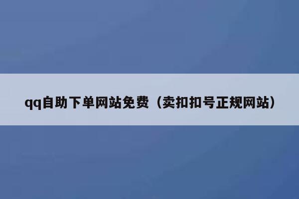 qq自助下单网站免费（卖扣扣号正规网站） 第1张