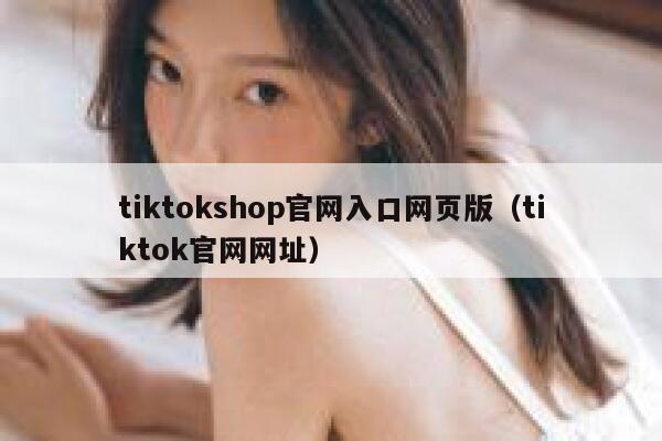 tiktokshop官网入口网页版（tiktok官网网址） 第1张