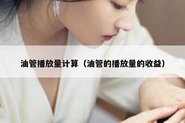 油管播放量计算（油管的播放量的收益） 第1张