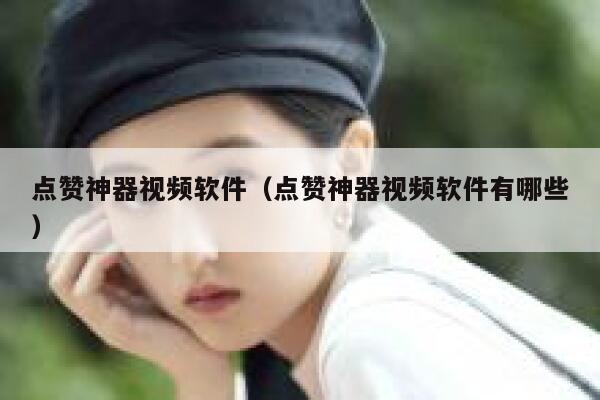 点赞神器视频软件（点赞神器视频软件有哪些） 第1张