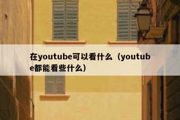 在youtube可以看什么（youtube都能看些什么） 第1张