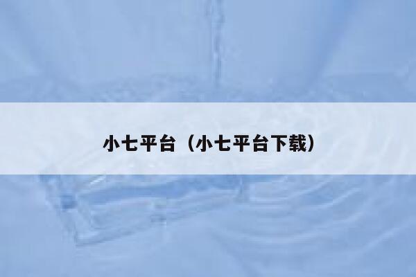 小七平台（小七平台下载） 第1张