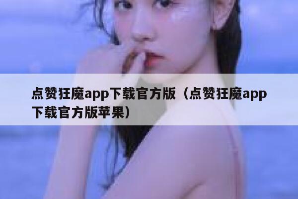 点赞狂魔app下载官方版（点赞狂魔app下载官方版苹果） 第1张