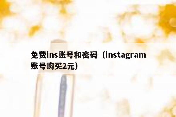 免费ins账号和密码（instagram账号购买2元） 第1张