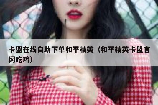 卡盟在线自助下单和平精英（和平精英卡盟官网吃鸡） 第1张