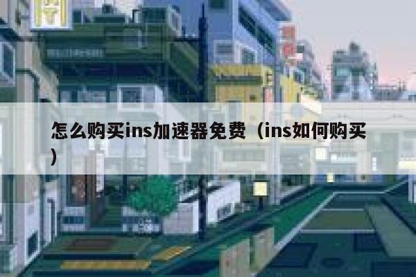 怎么购买ins加速器免费（ins如何购买） 第1张