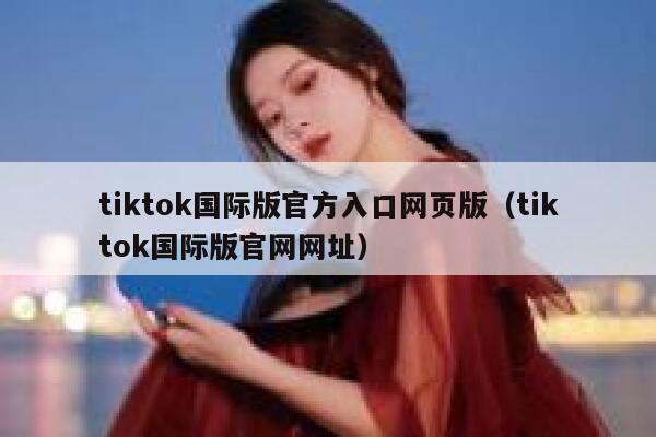 tiktok国际版官方入口网页版（tiktok国际版官网网址） 第1张