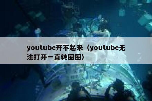 youtube开不起来（youtube无法打开一直转圈圈） 第1张