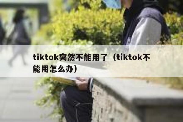 tiktok突然不能用了（tiktok不能用怎么办） 第1张