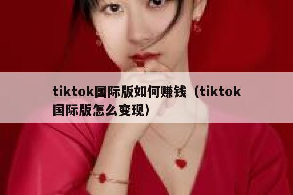 tiktok国际版如何赚钱（tiktok国际版怎么变现） 第1张