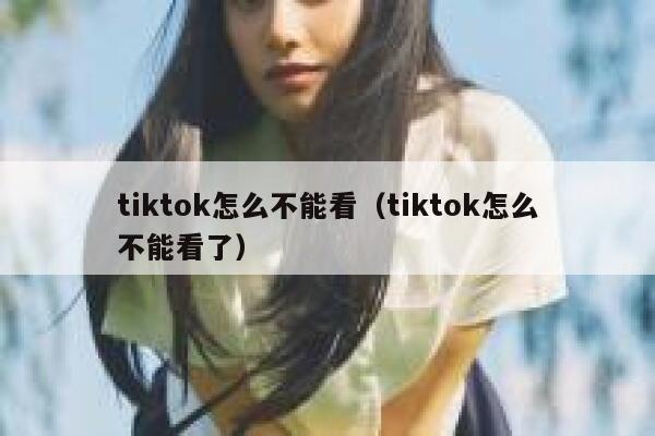 tiktok怎么不能看（tiktok怎么不能看了） 第1张