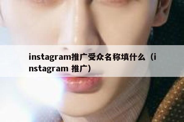 instagram推广受众名称填什么(instagram 推广) 第1张 instagram推广受众名称填什么(instagram 推广) 第1张