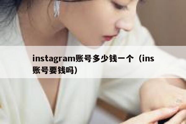 instagram账号多少钱一个（ins账号要钱吗） 第1张