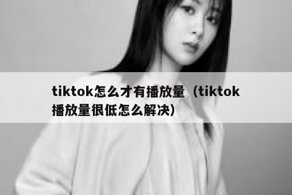 tiktok怎么才有播放量（tiktok播放量很低怎么解决） 第1张