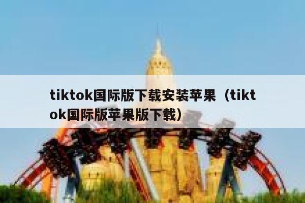 tiktok国际版下载安装苹果（tiktok国际版苹果版下载） 第1张