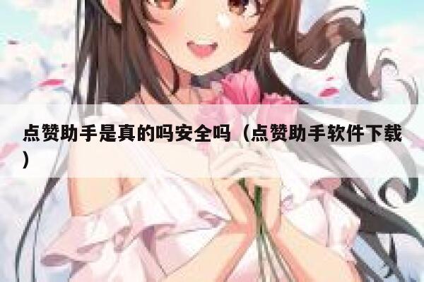 点赞助手是真的吗安全吗（点赞助手软件下载） 第1张