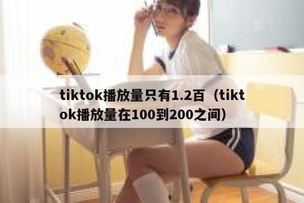 tiktok播放量只有1.2百（tiktok播放量在100到200之间） 第1张