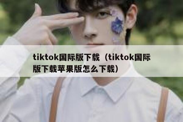 tiktok国际版下载（tiktok国际版下载苹果版怎么下载） 第1张