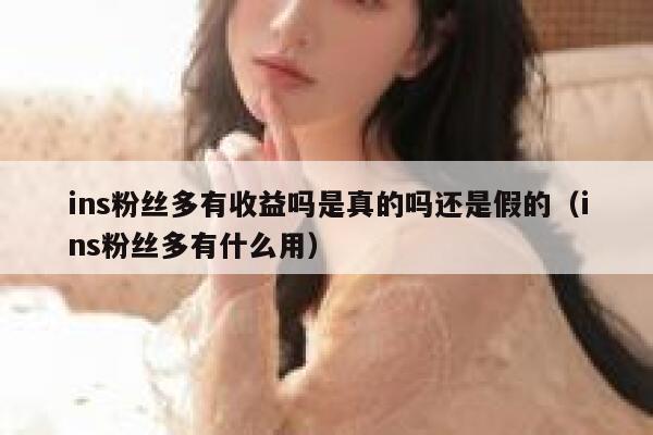 ins粉丝多有收益吗是真的吗还是假的（ins粉丝多有什么用） 第1张