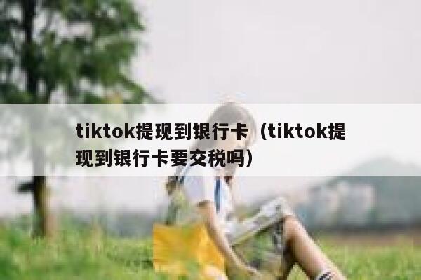 tiktok提现到银行卡（tiktok提现到银行卡要交税吗） 第1张