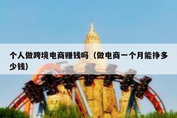 个人做跨境电商赚钱吗（做电商一个月能挣多少钱） 第1张
