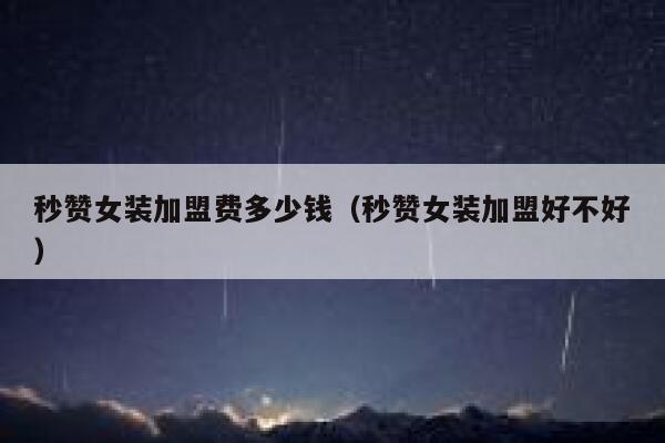 秒赞女装加盟费多少钱（秒赞女装加盟好不好） 第1张
