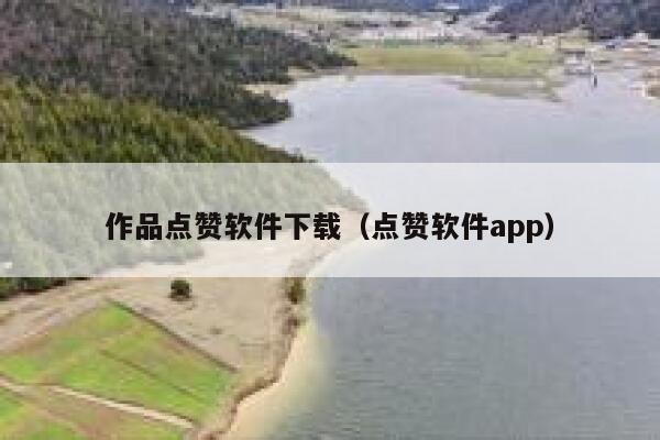 作品点赞软件下载（点赞软件app） 第1张