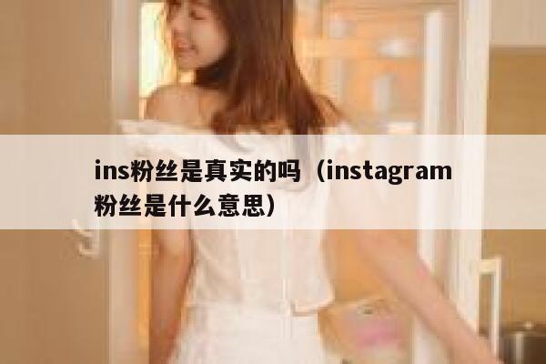 ins粉丝是真实的吗（instagram粉丝是什么意思） 第1张