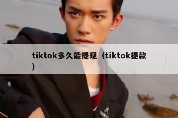 tiktok多久能提现（tiktok提款） 第1张