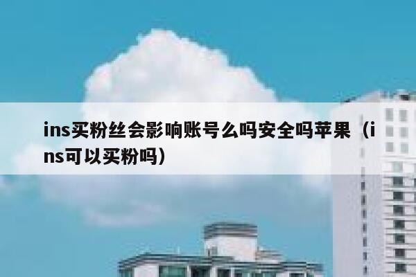 ins买粉丝会影响账号么吗安全吗苹果（ins可以买粉吗） 第1张