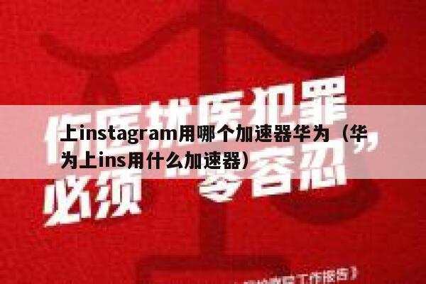 上instagram用哪个加速器华为（华为上ins用什么加速器） 第1张