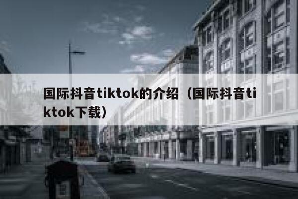 国际抖音tiktok的介绍（国际抖音tiktok下载） 第1张