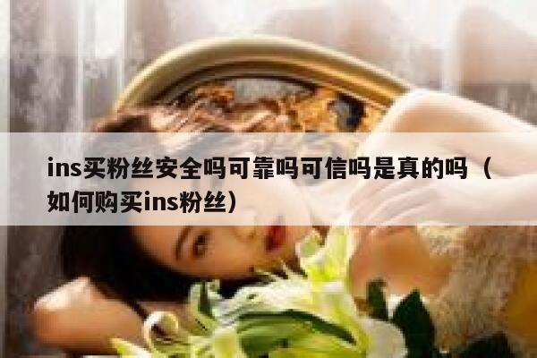 ins买粉丝安全吗可靠吗可信吗是真的吗（如何购买ins粉丝） 第1张
