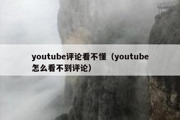 youtube评论看不懂（youtube怎么看不到评论） 第1张