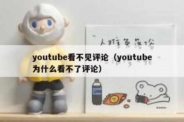 youtube看不见评论（youtube为什么看不了评论） 第1张