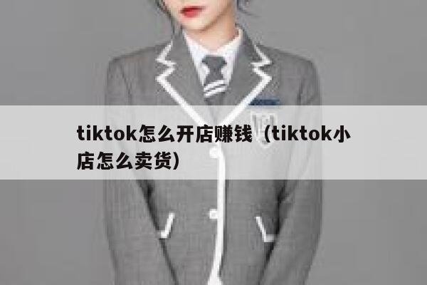 tiktok怎么开店赚钱（tiktok小店怎么卖货） 第1张